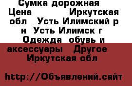 Сумка дорожная  › Цена ­ 9 000 - Иркутская обл., Усть-Илимский р-н, Усть-Илимск г. Одежда, обувь и аксессуары » Другое   . Иркутская обл.